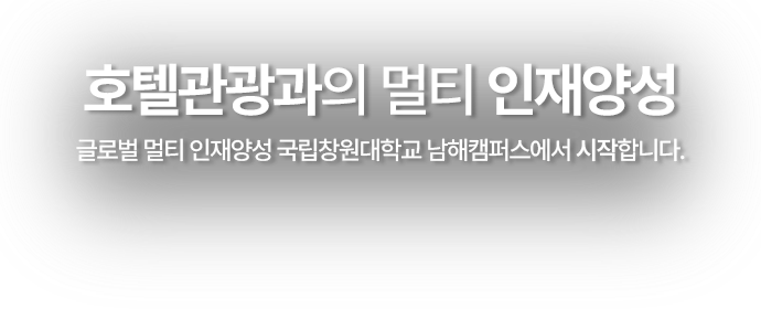 호텔관광과의 멀티 인재 양성 글로벌 멀티 인재양성 국립창원대학교 남해캠퍼스에서 시작합니다.